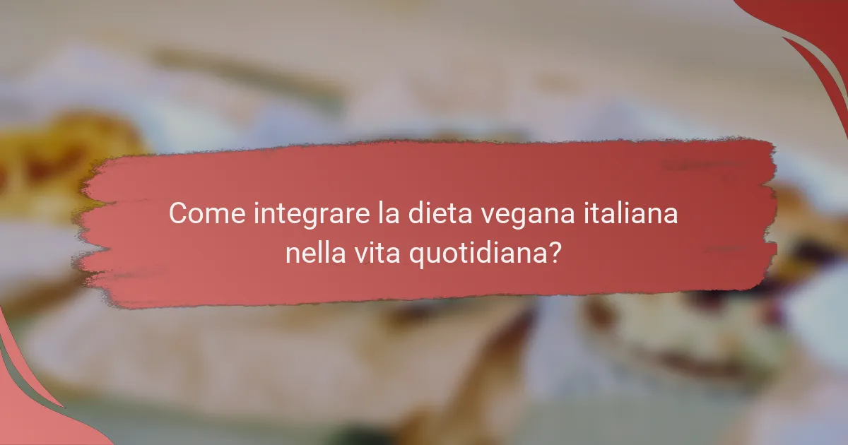 Come integrare la dieta vegana italiana nella vita quotidiana?