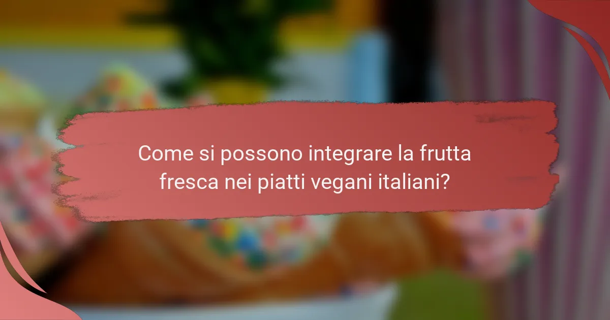 Come si possono integrare la frutta fresca nei piatti vegani italiani?