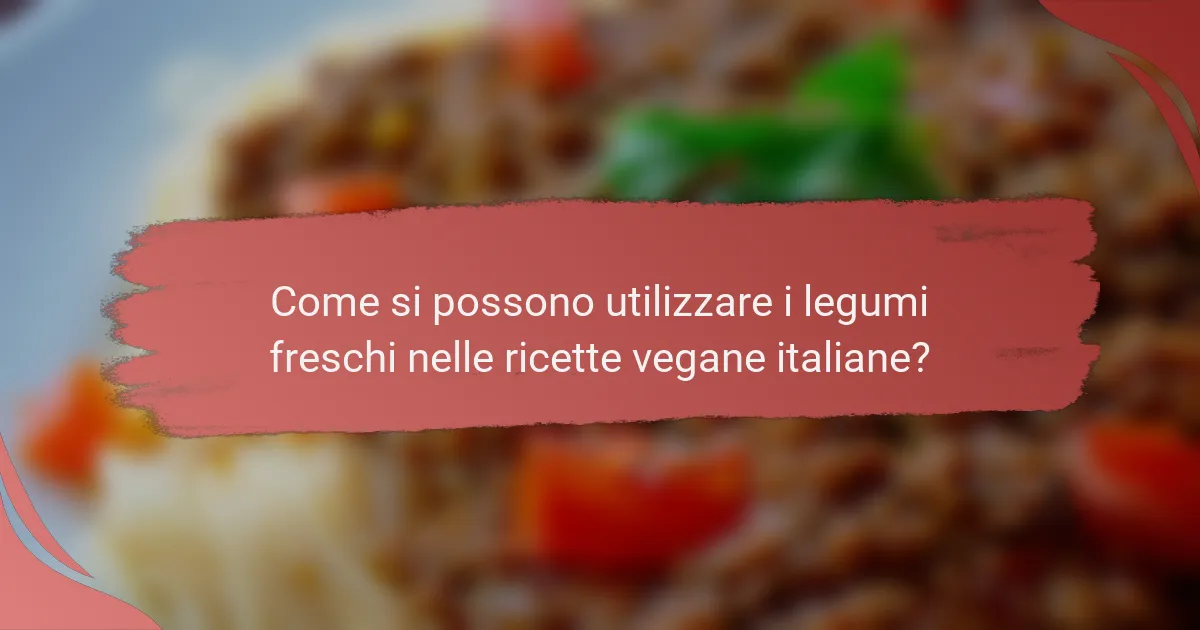 Come si possono utilizzare i legumi freschi nelle ricette vegane italiane?