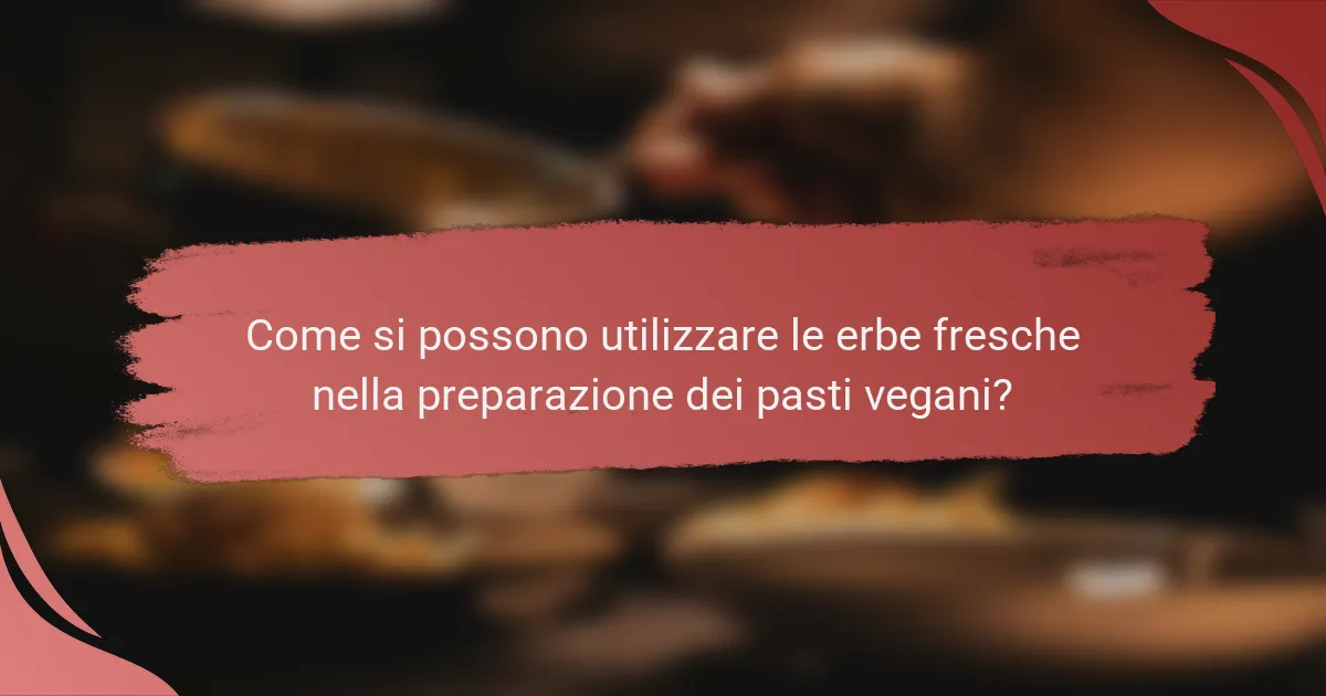 Come si possono utilizzare le erbe fresche nella preparazione dei pasti vegani?