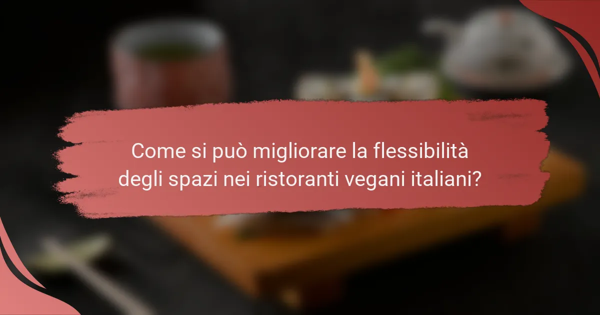 Come si può migliorare la flessibilità degli spazi nei ristoranti vegani italiani?