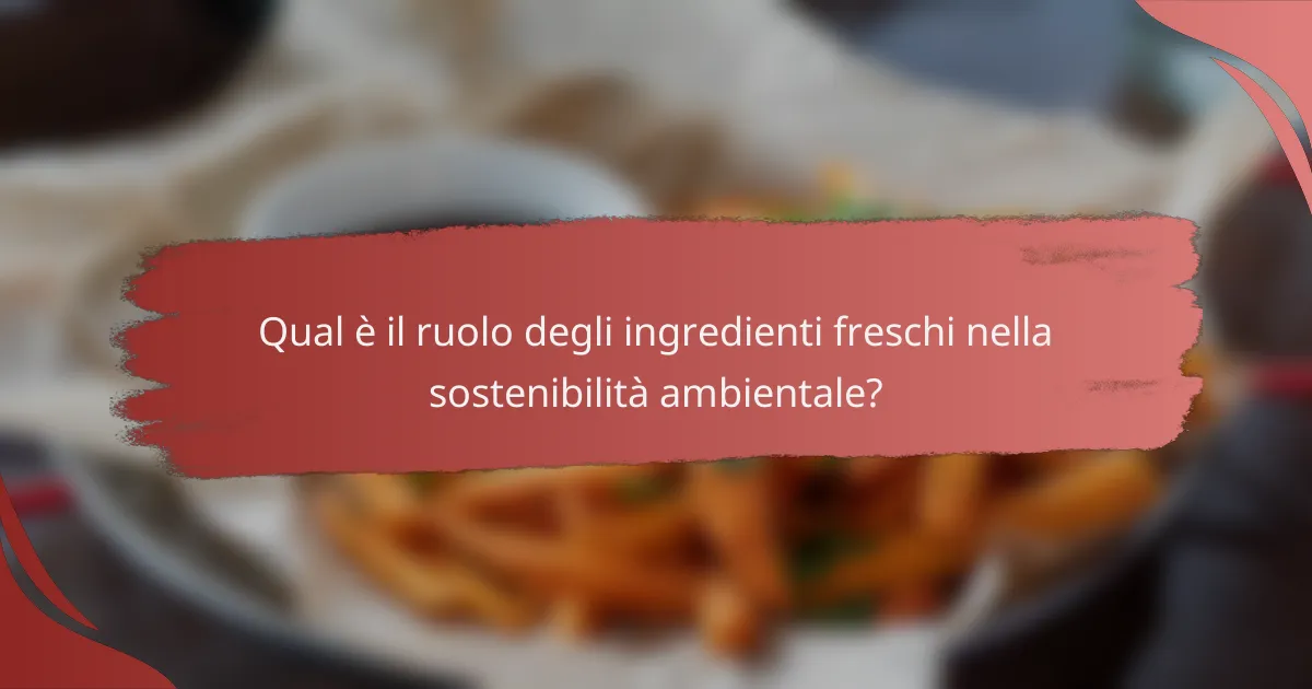 Qual è il ruolo degli ingredienti freschi nella sostenibilità ambientale?