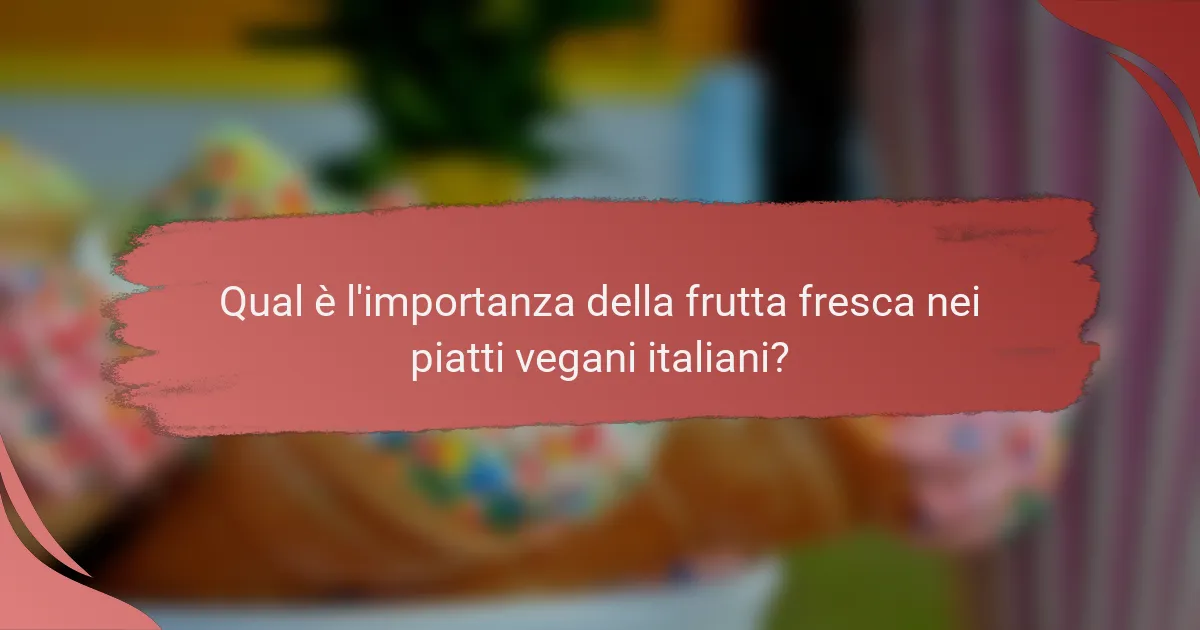 Qual è l'importanza della frutta fresca nei piatti vegani italiani?