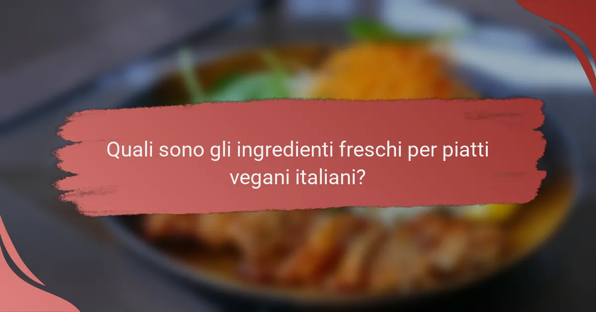 Quali sono gli ingredienti freschi per piatti vegani italiani?