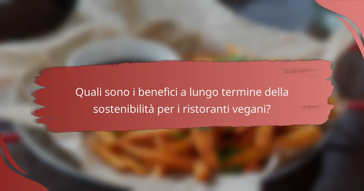 Quali sono i benefici a lungo termine della sostenibilità per i ristoranti vegani?