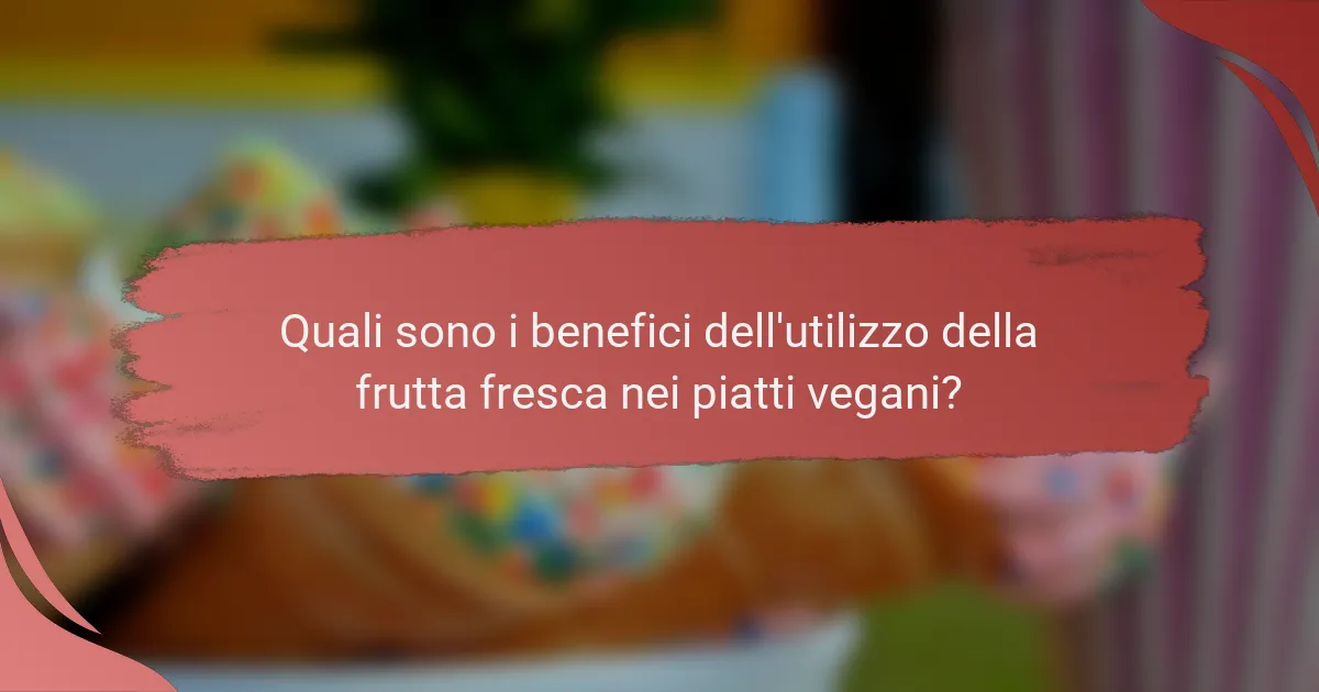 Quali sono i benefici dell'utilizzo della frutta fresca nei piatti vegani?