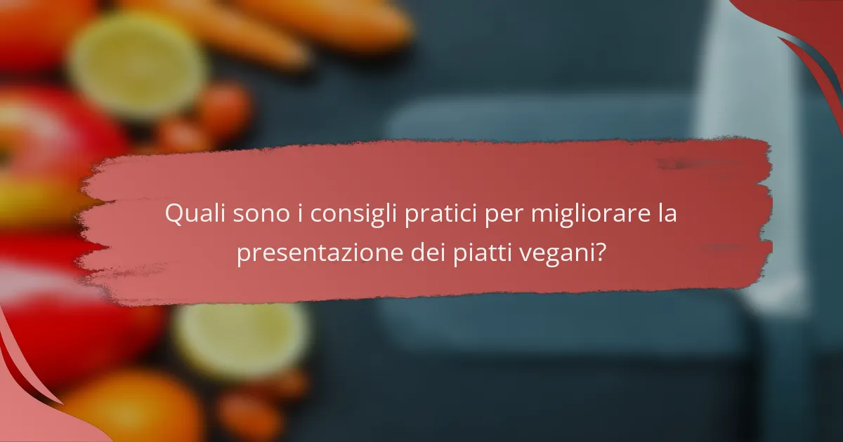 Quali sono i consigli pratici per migliorare la presentazione dei piatti vegani?