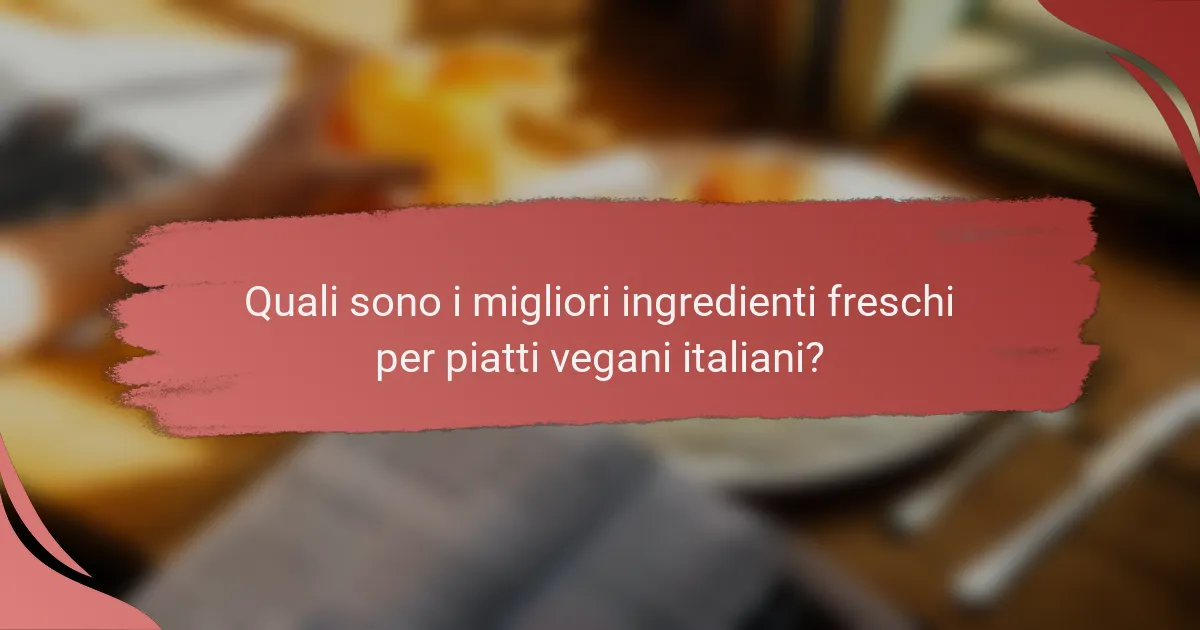 Quali sono i migliori ingredienti freschi per piatti vegani italiani?